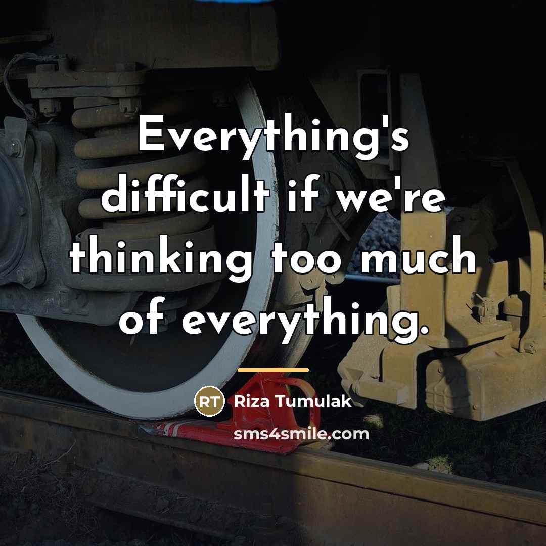 “Everything's difficult if we're thinking too much of everything.…” quote by Riza Tumulak