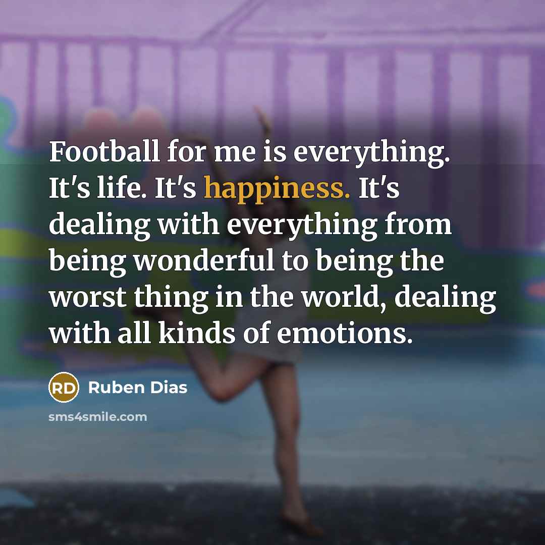 “Football for me is everything. It's life. It's happiness. It's…” quote by Ruben Dias