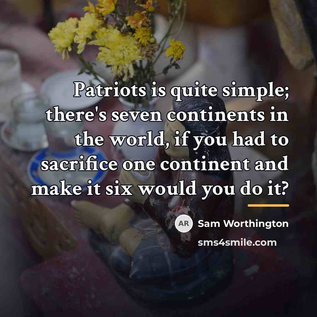 “Patriots is quite simple; there's seven continents in the world,…” quote by Sam Worthington
