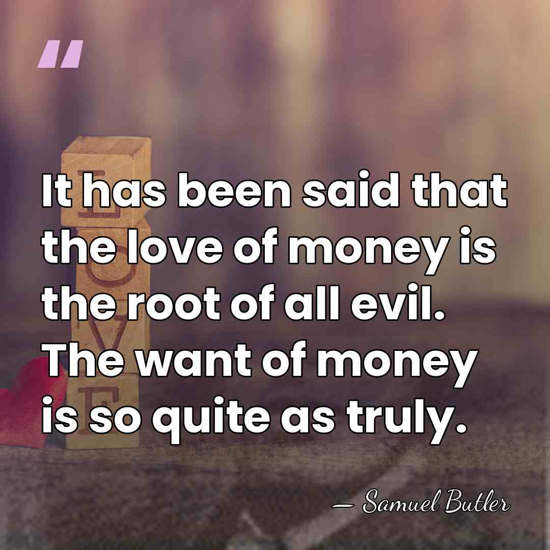 It has been said that the love of money is the root&hellip; - Samuel Butler