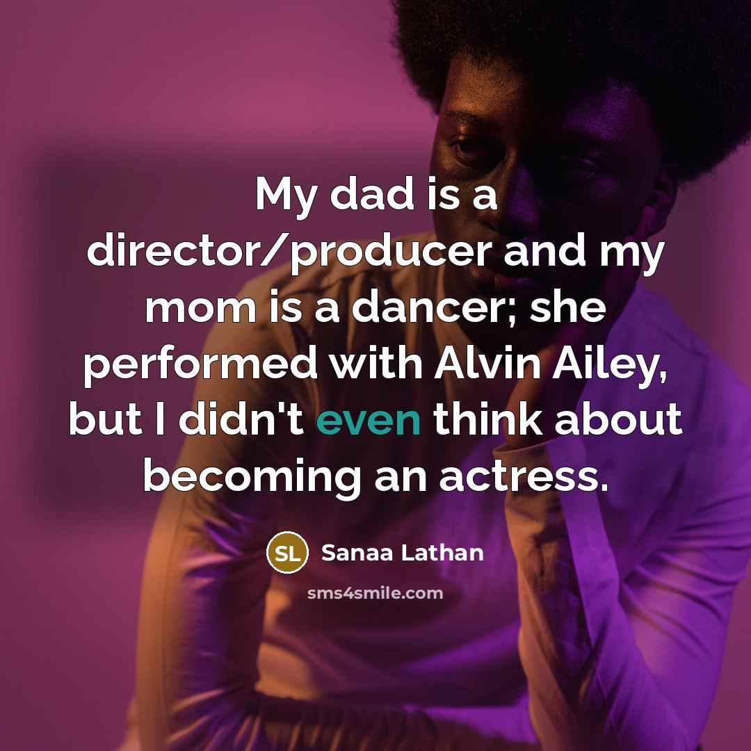 “My dad is a director/producer and my mom is a dancer; she performed with Alvin Ailey, but I didn't even think about becoming an actress.” quote by Sanaa Lathan