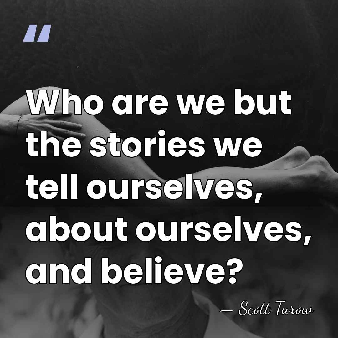 Who are we but the stories we tell ourselves, about ourselves, and&hellip; - Scott Turow