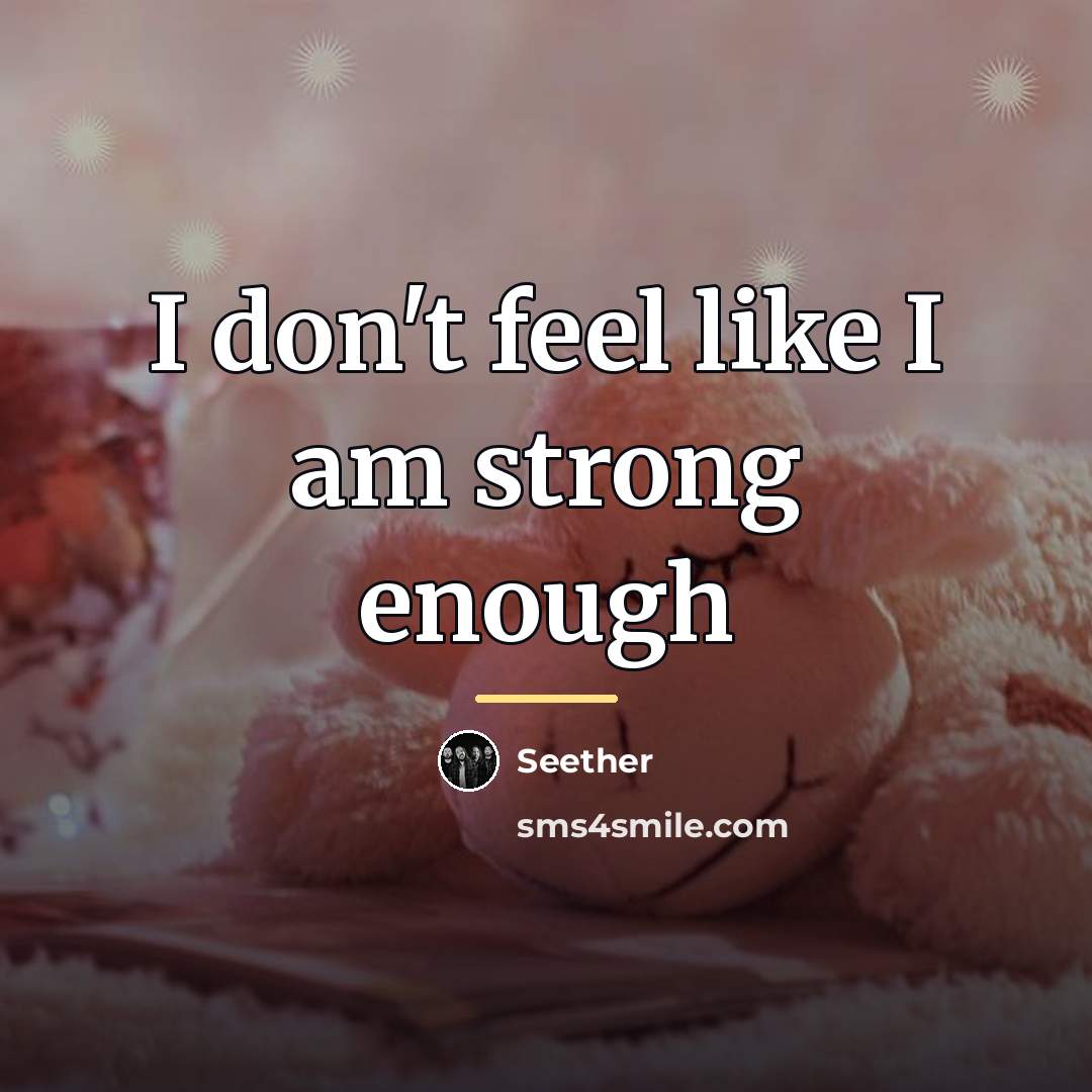“I don't feel like I am strong enough…” quote by Seether