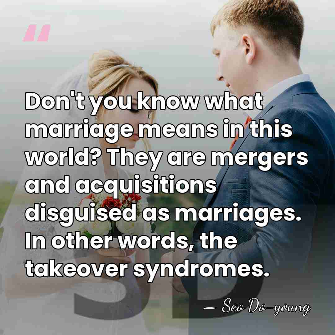 Don't you know what marriage means in this world? They are mergers&hellip; - Seo Do-young