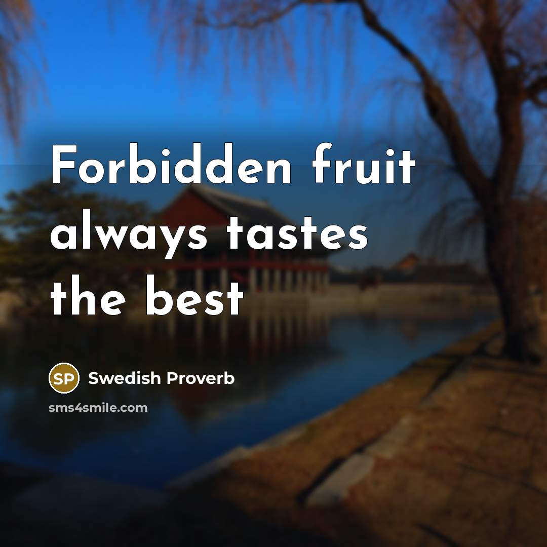 “Forbidden fruit always tastes the best…” quote by Swedish Proverb