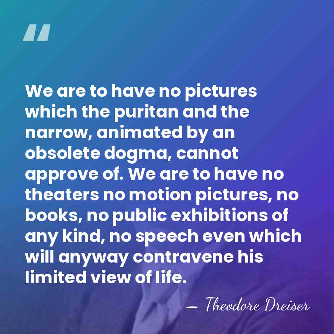 We are to have no pictures which the puritan and the narrow,&hellip; - Theodore Dreiser