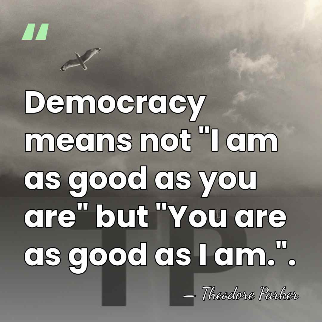 Democracy means not "I am as good as you are" but "You&hellip; - Theodore Parker