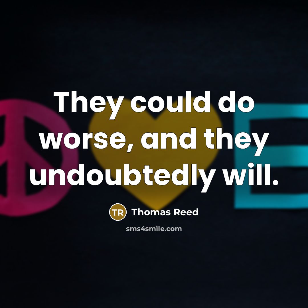 “They could do worse, and they undoubtedly will.…” quote by Thomas Reed