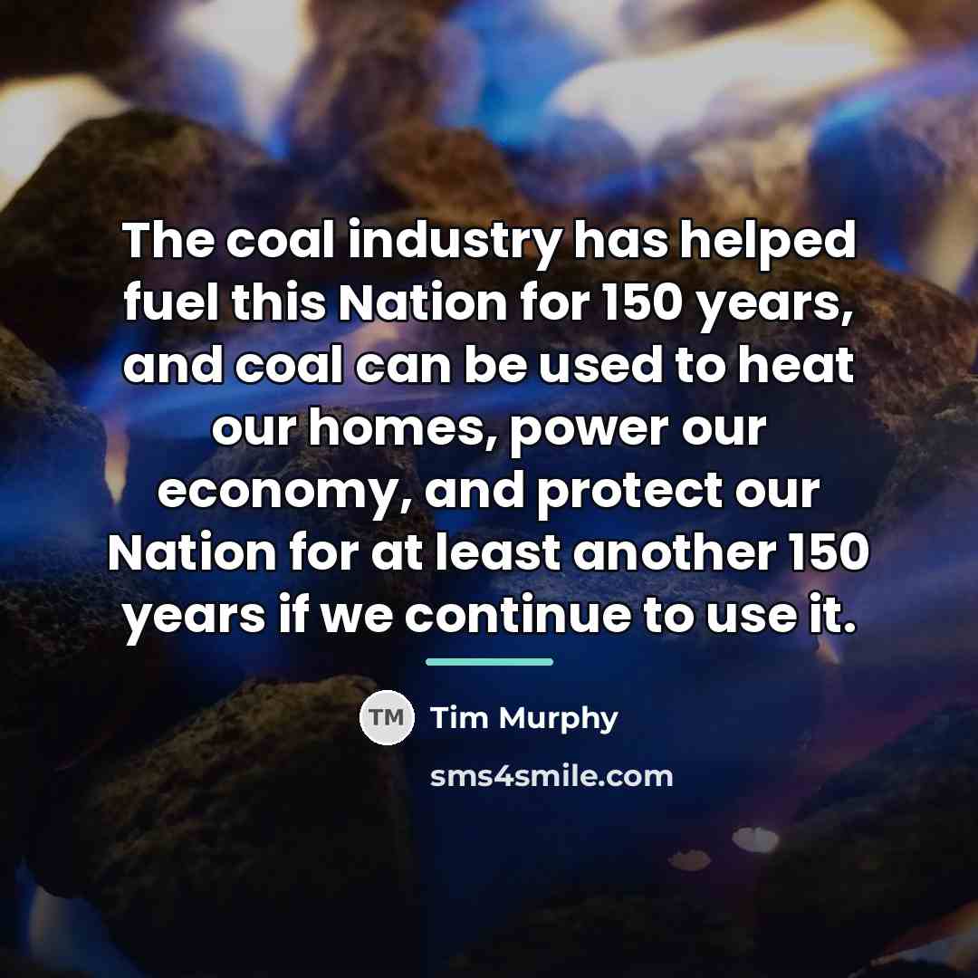 “The coal industry has helped fuel this Nation for 150…” quote by Tim Murphy