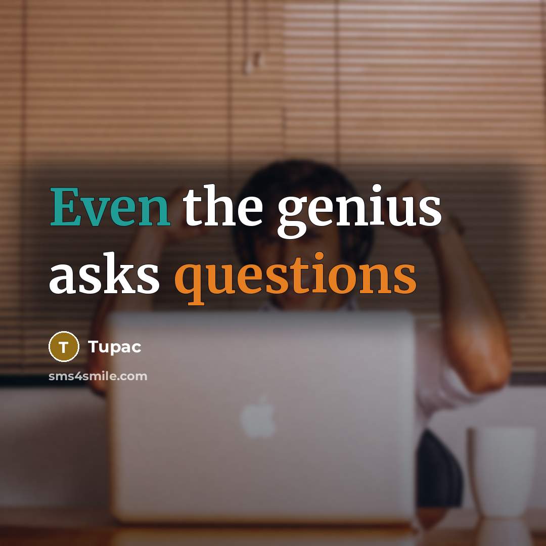 “Even the genius asks questions” quote by Tupac