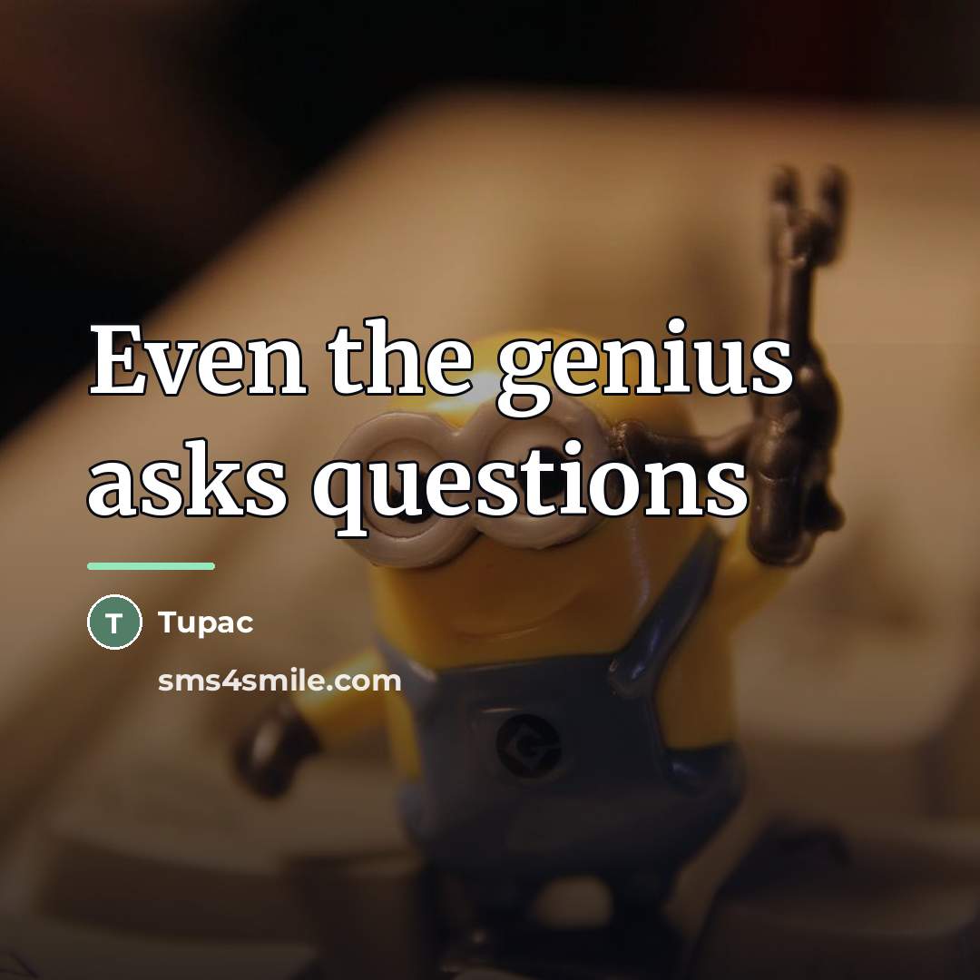 “Even the genius asks questions…” quote by Tupac
