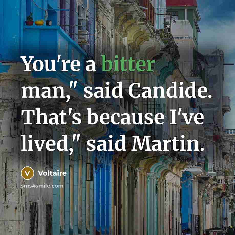 “You're a bitter man," said Candide. That's because I've lived,"…” quote by Voltaire