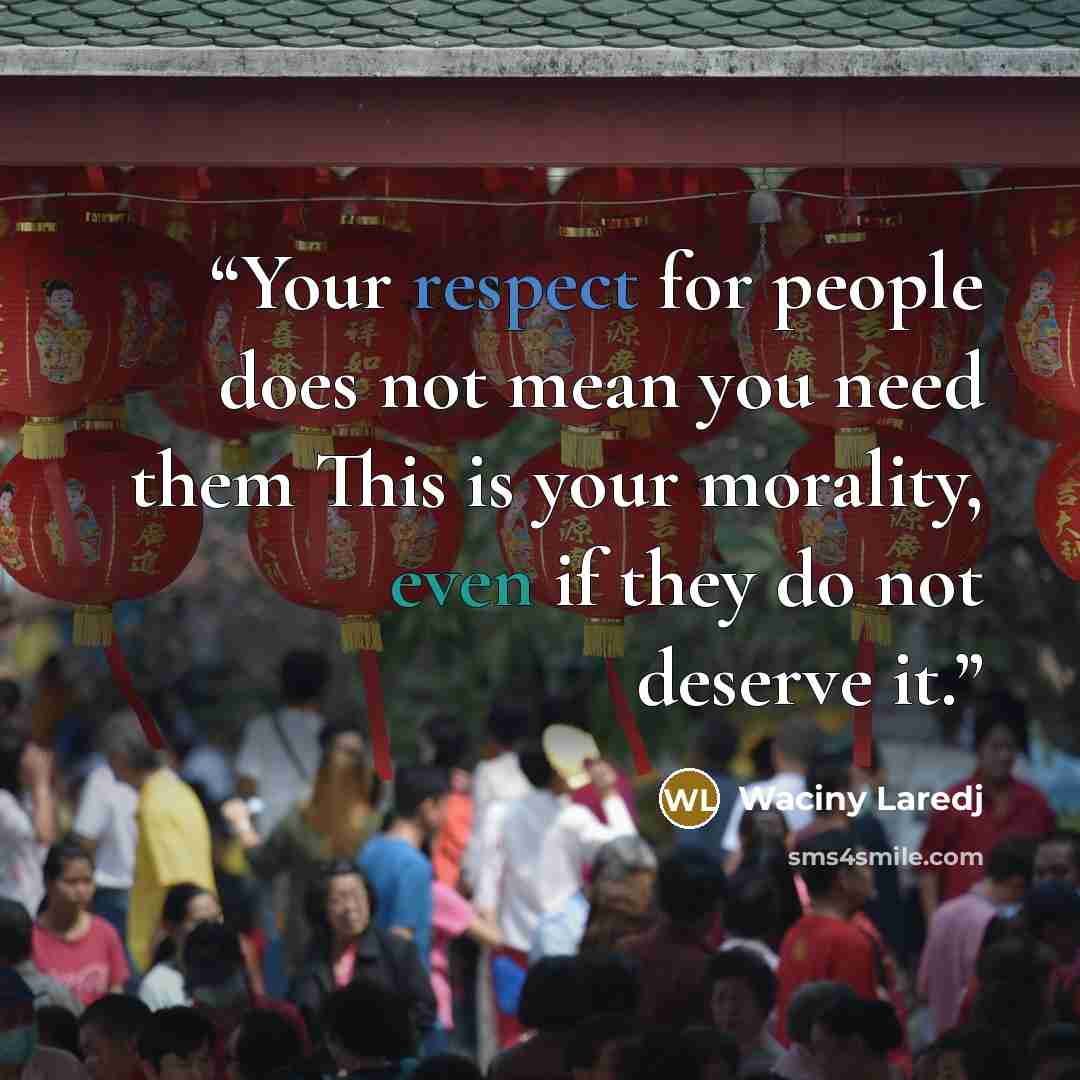 “Your respect for people does not mean you need them This is your morality, even if they do not deserve it.” quote by Waciny Laredj