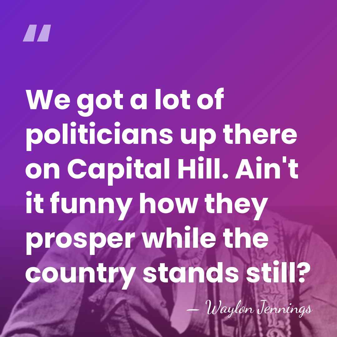 We got a lot of politicians up there on Capital Hill. Ain't&hellip; - Waylon Jennings