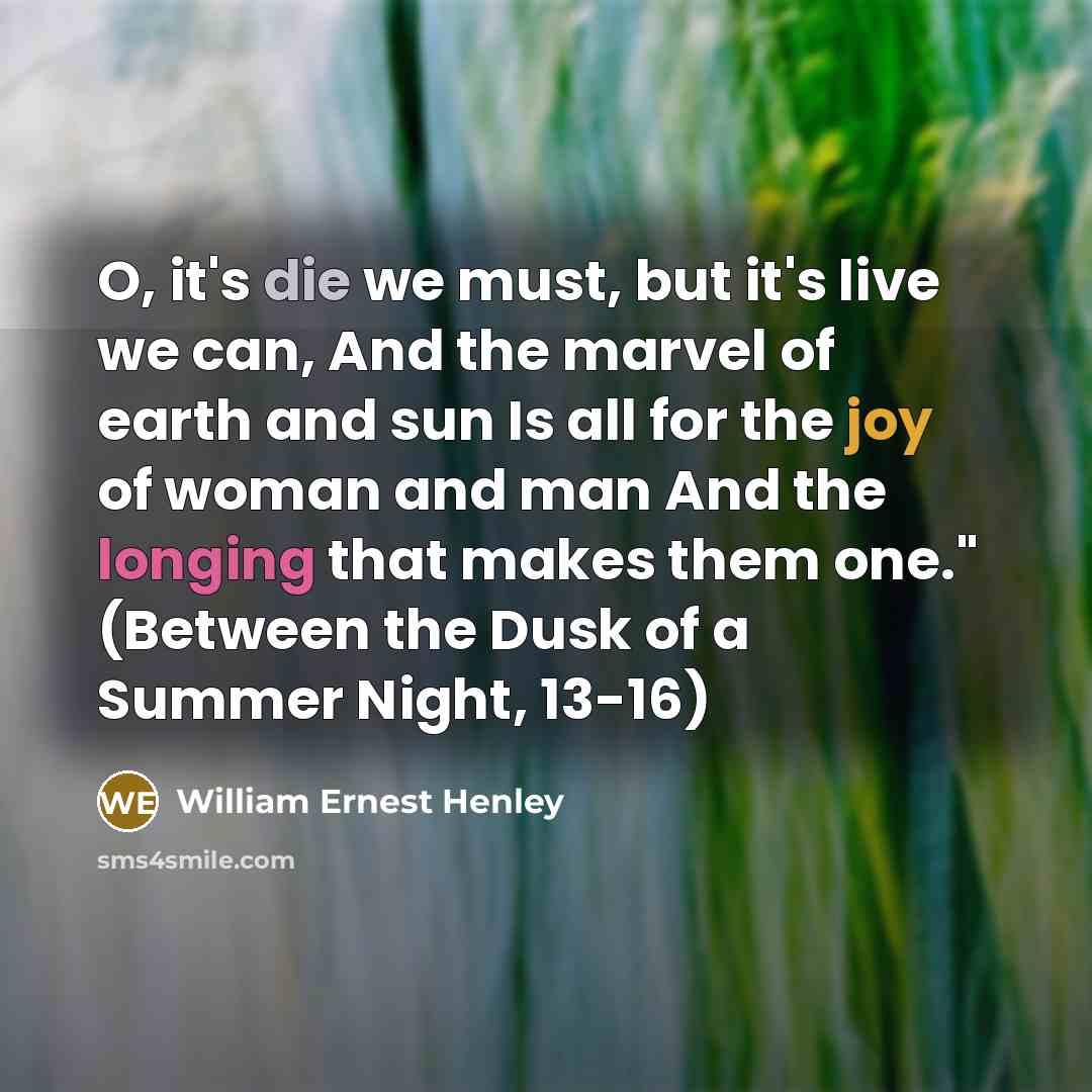 “O, it's die we must, but it's live we can,…” quote by William Ernest Henley