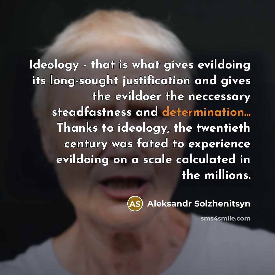 “Ideology - that is what gives evildoing its long-sought justification…” quote by Aleksandr Solzhenitsyn