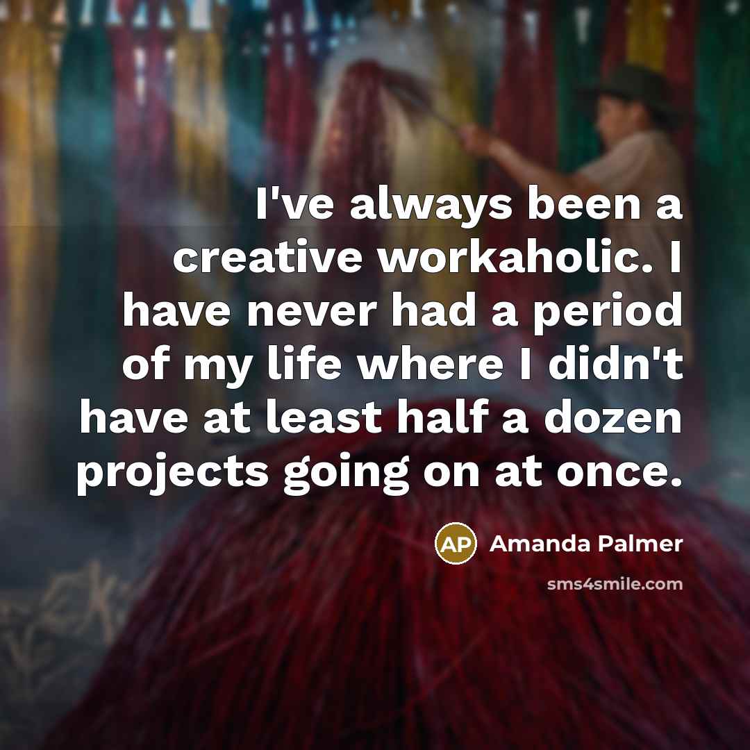 “I've always been a creative workaholic. I have never had…” quote by Amanda Palmer