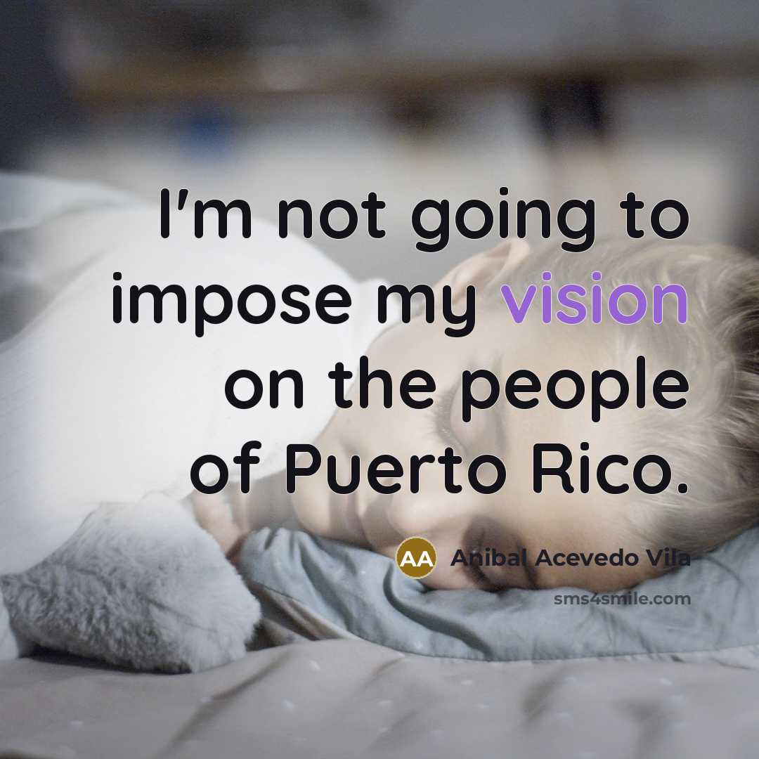 “I'm not going to impose my vision on the people…” quote by Anibal Acevedo Vila