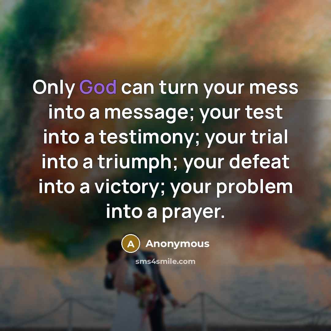 “Only God can turn your mess into a message; your…” quote by Anonymous
