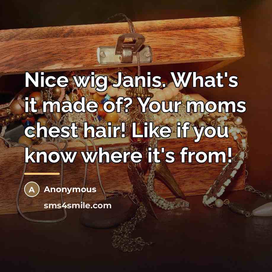 “Nice wig Janis. What's it made of? Your moms chest…” quote by Anonymous