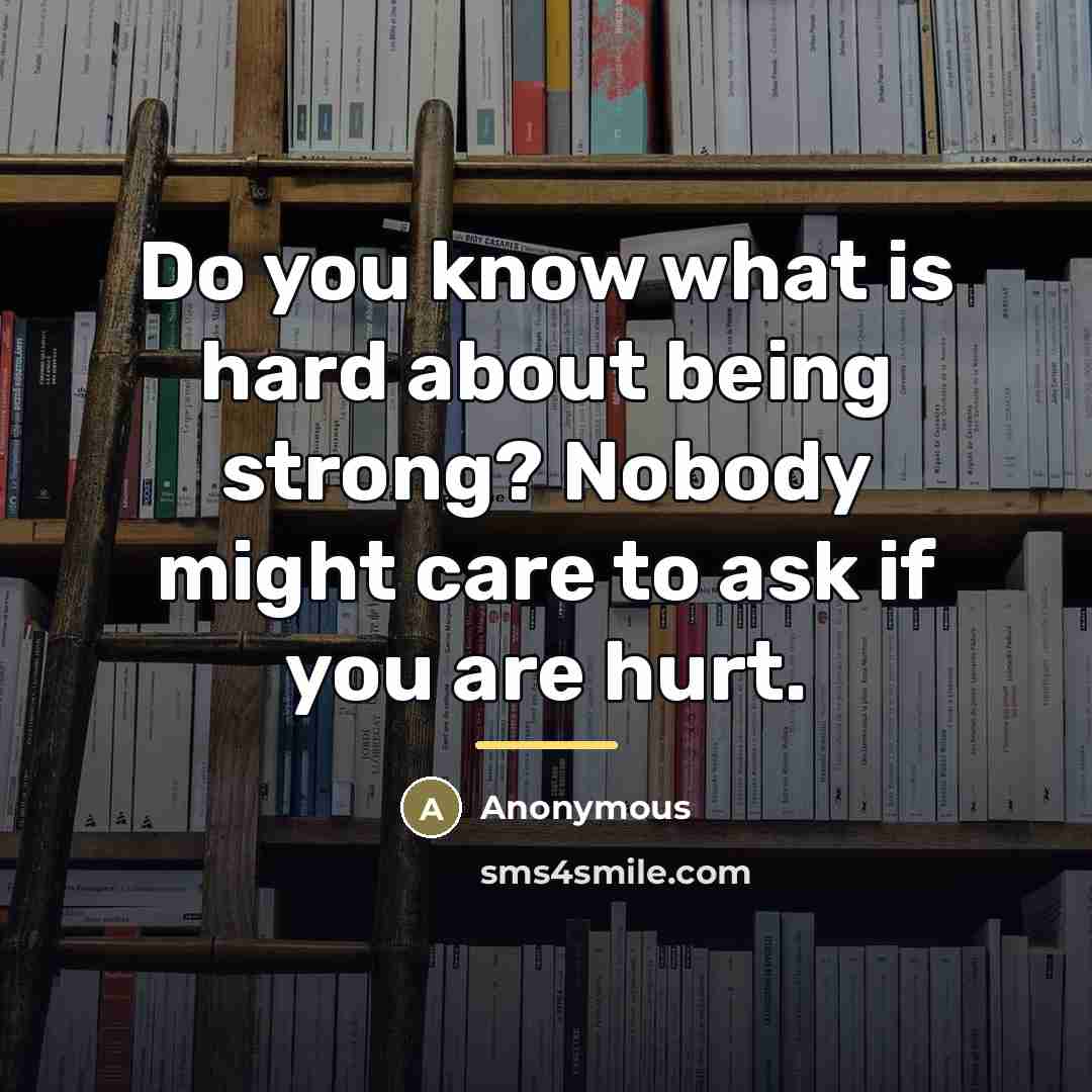 “Do you know what is hard about being strong? Nobody…” quote by Anonymous