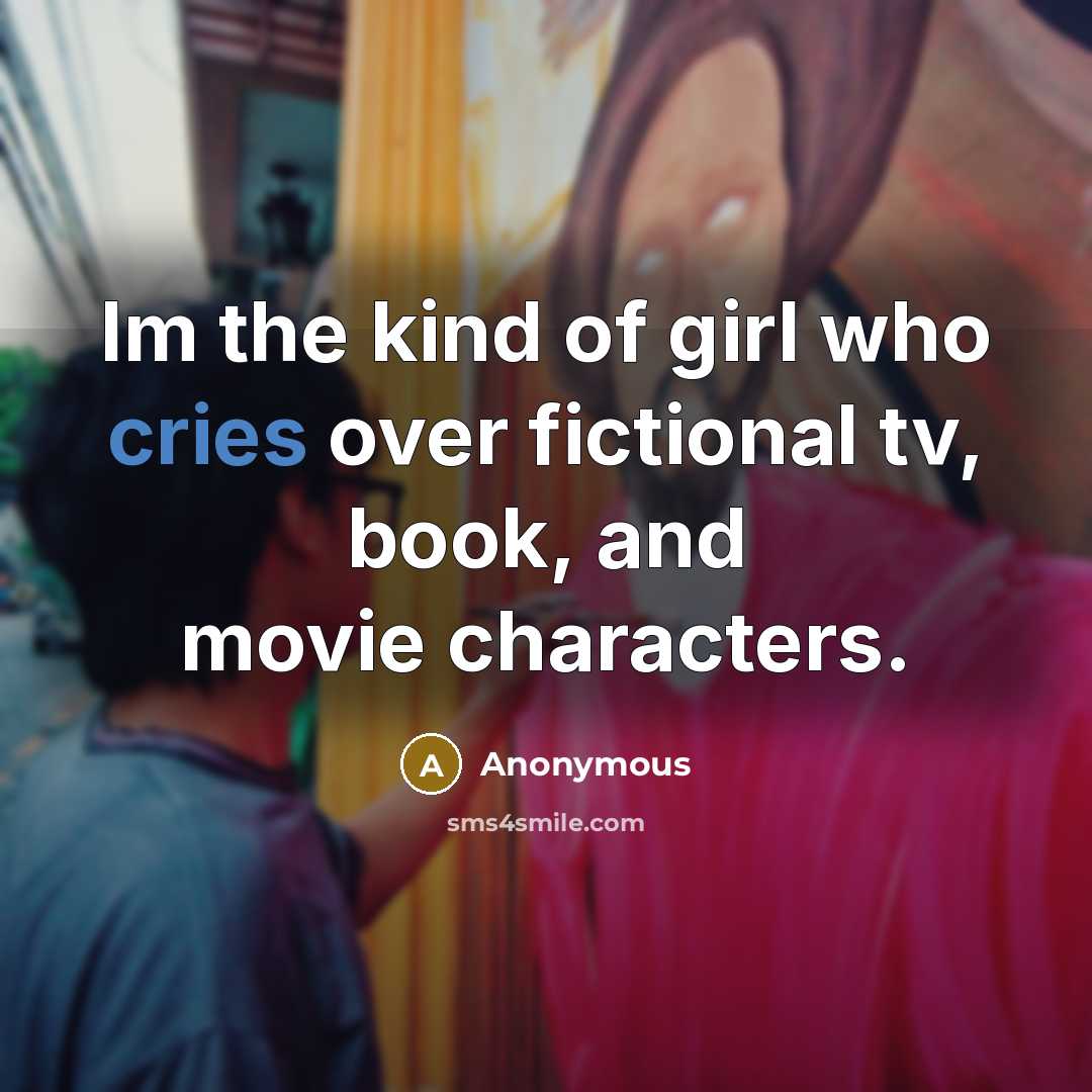 “Im the kind of girl who cries over fictional tv, book, and movie characters.” quote by Anonymous