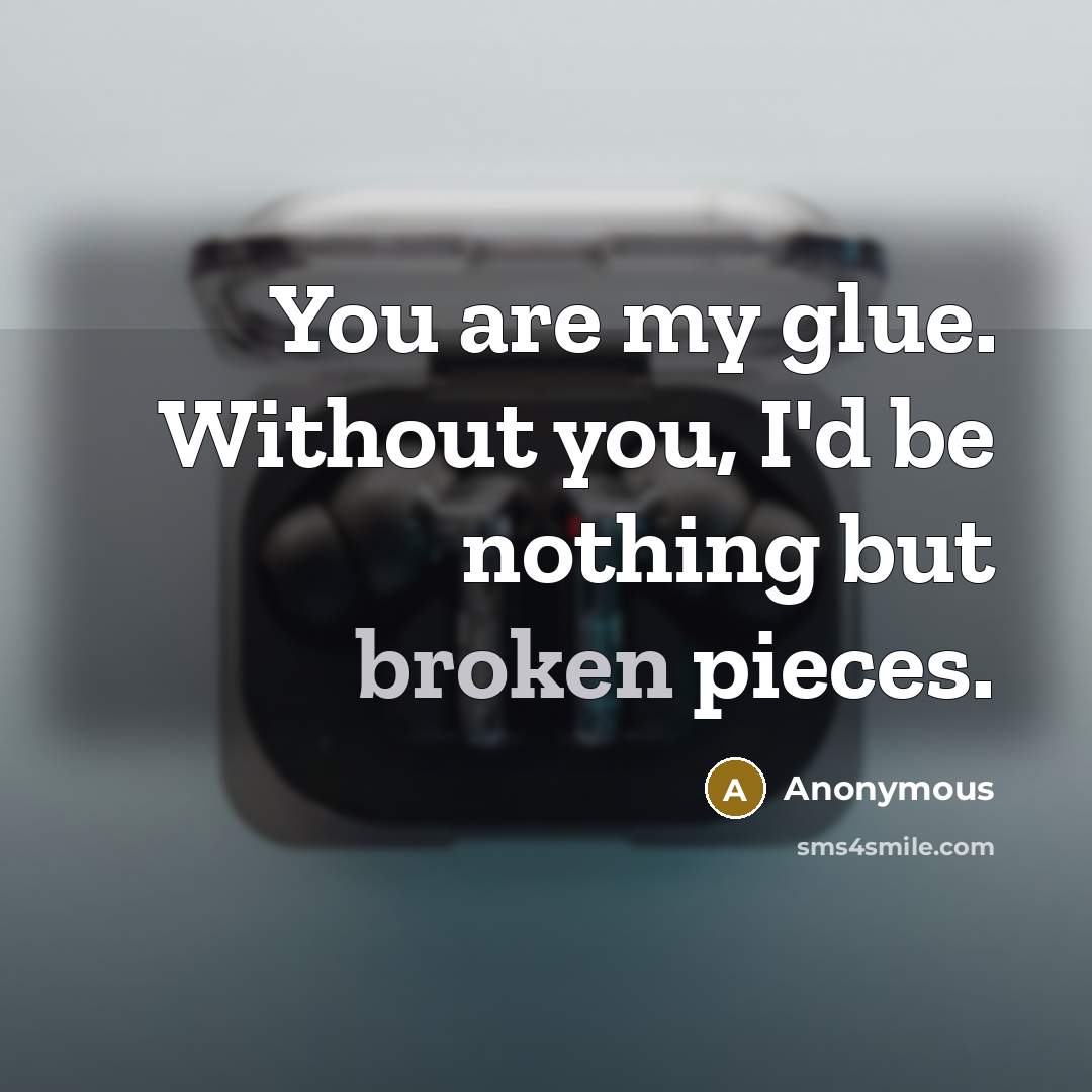 “You are my glue. Without you, I'd be nothing but…” quote by Anonymous