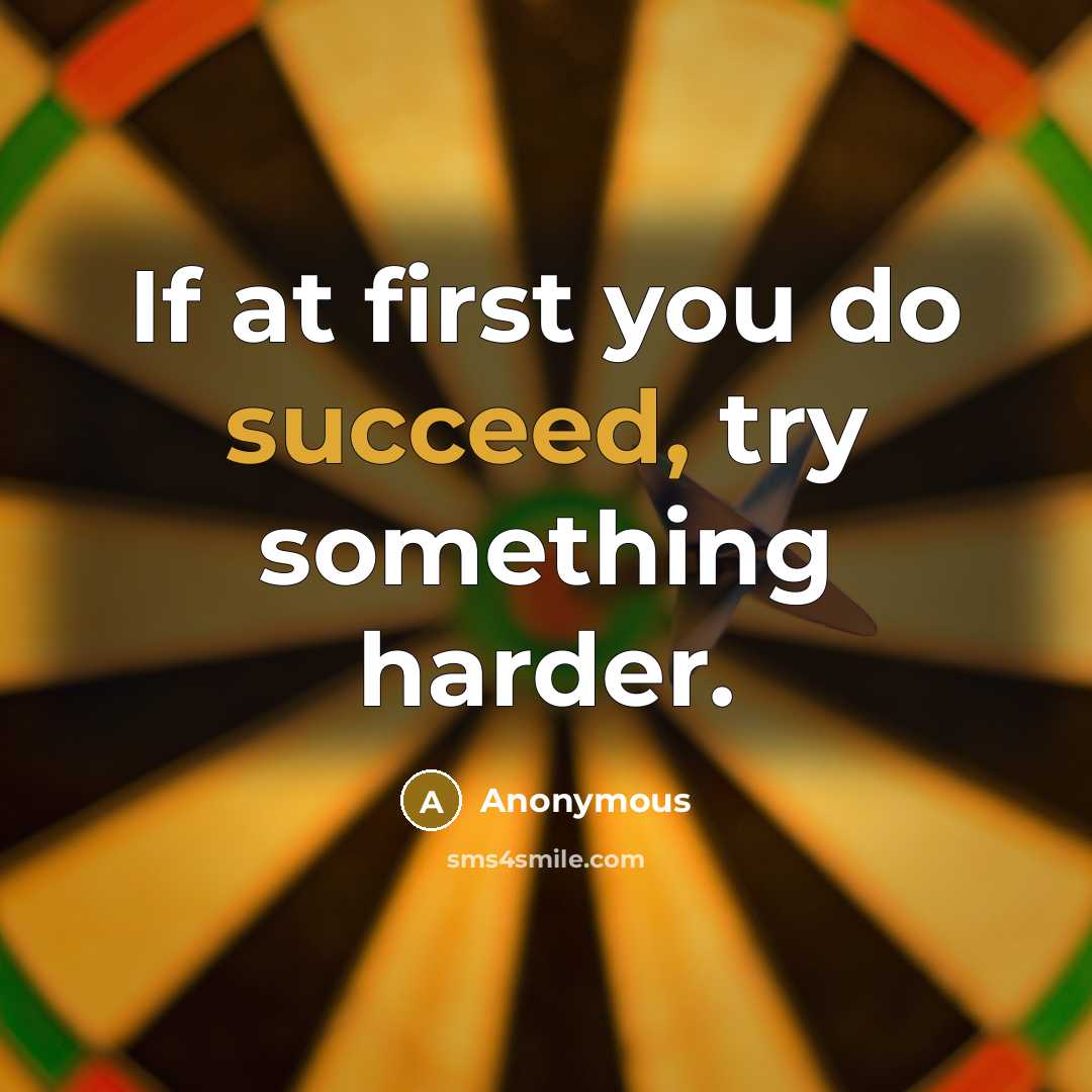 “If at first you do succeed, try something harder.” quote by Anonymous