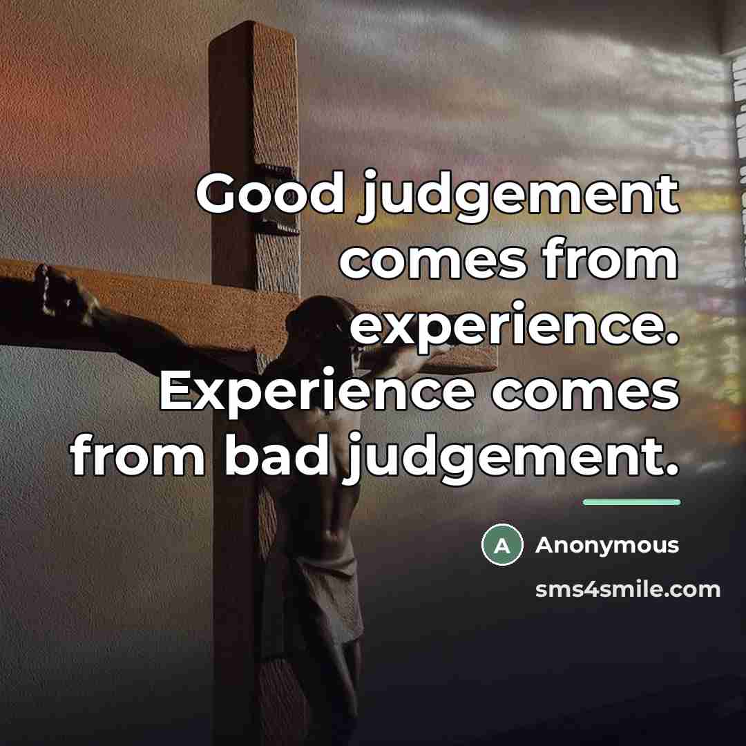 “Good judgement comes from experience. Experience comes from bad judgement.…” quote by Anonymous