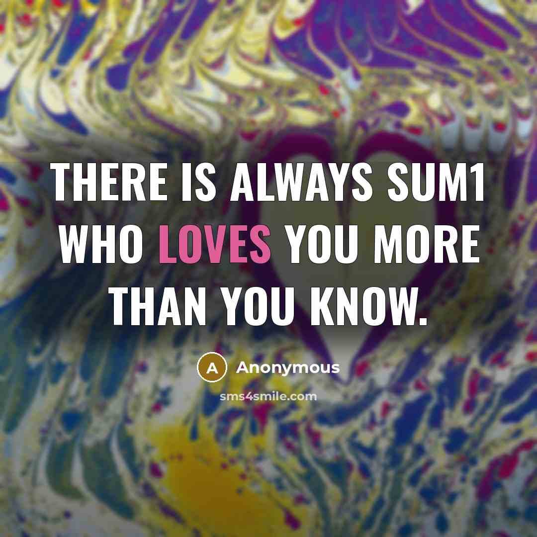 “There is always sum1 who loves you more than you know.” quote by Anonymous