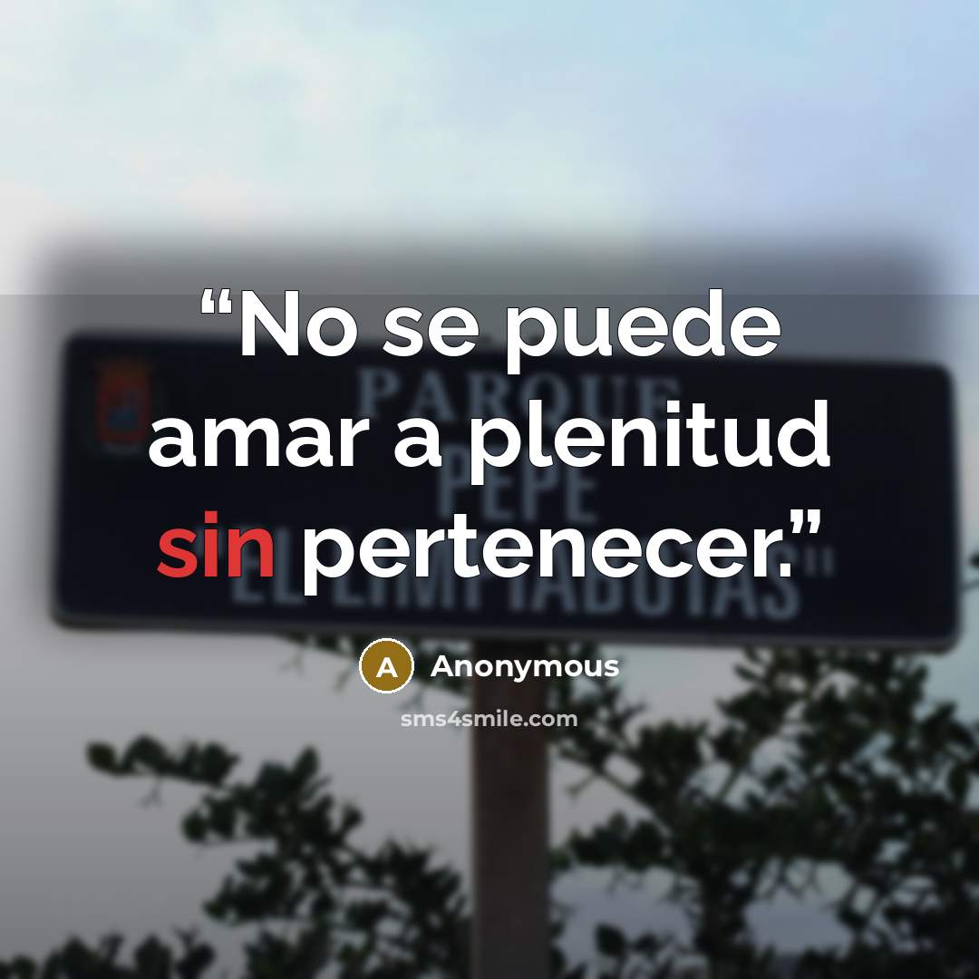 “No se puede amar a plenitud sin pertenecer.” quote by Anonymous