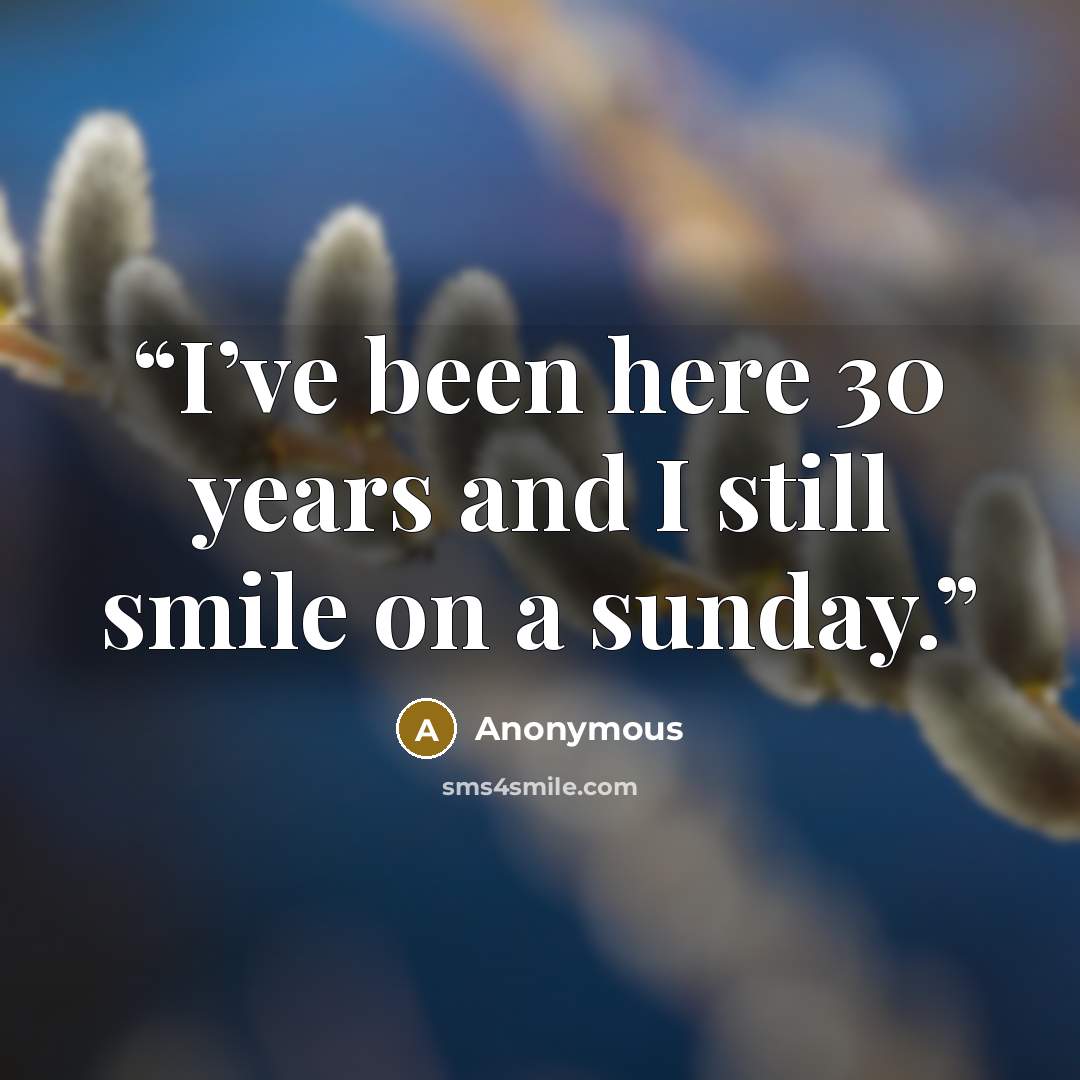 “I’ve been here 30 years and I still smile on a sunday.” quote by Anonymous