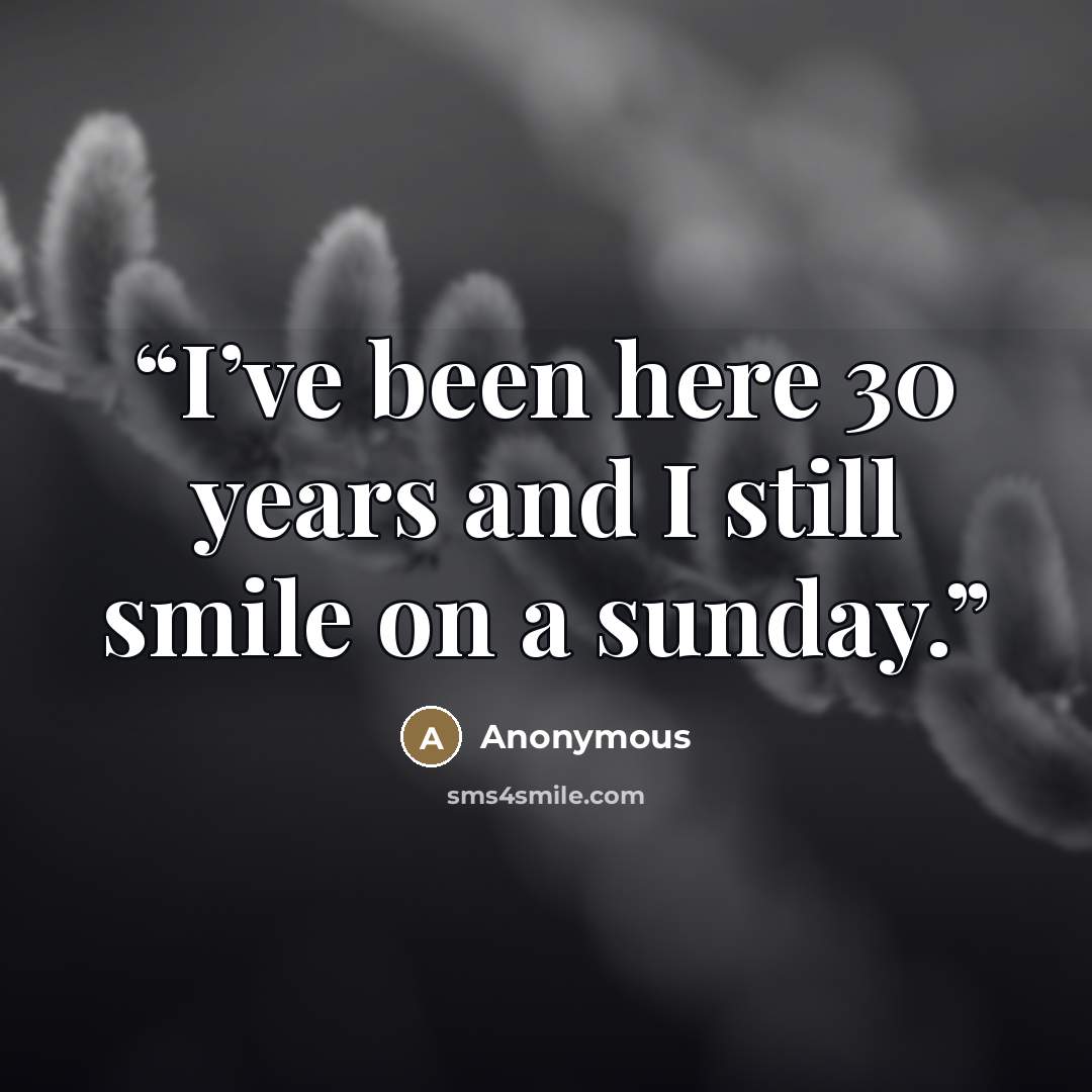“I’ve been here 30 years and I still smile on a sunday.” quote by Anonymous