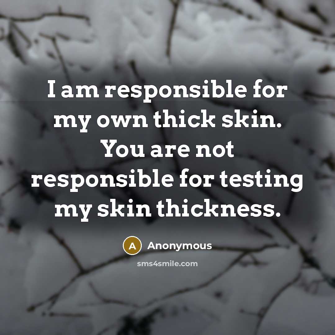 “I am responsible for my own thick skin. You are…” quote by Anonymous