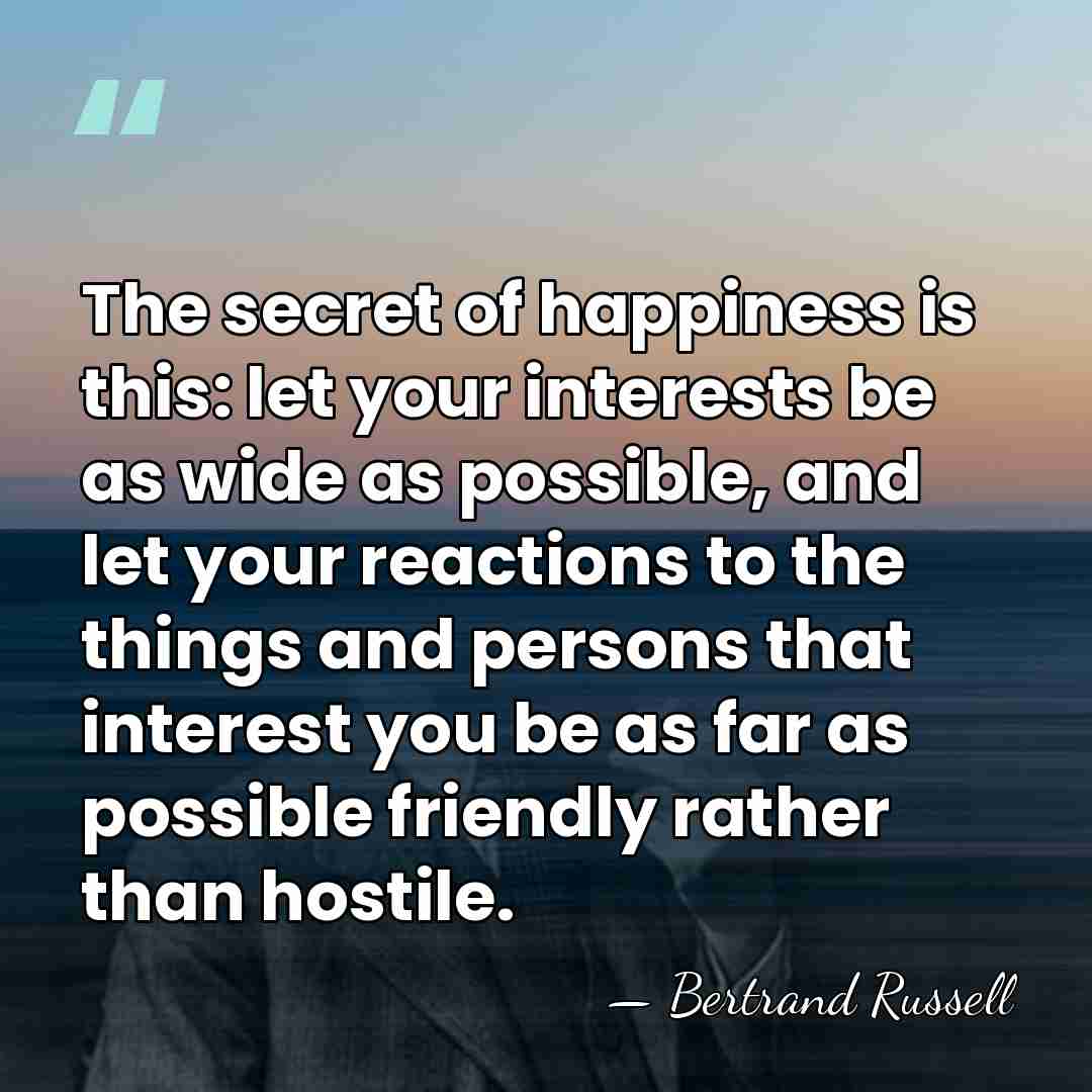 The secret of happiness is this: let your interests be as wide&hellip; - Bertrand Russell