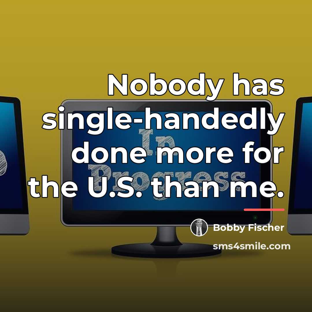 “Nobody has single-handedly done more for the U.S. than me.…” quote by Bobby Fischer