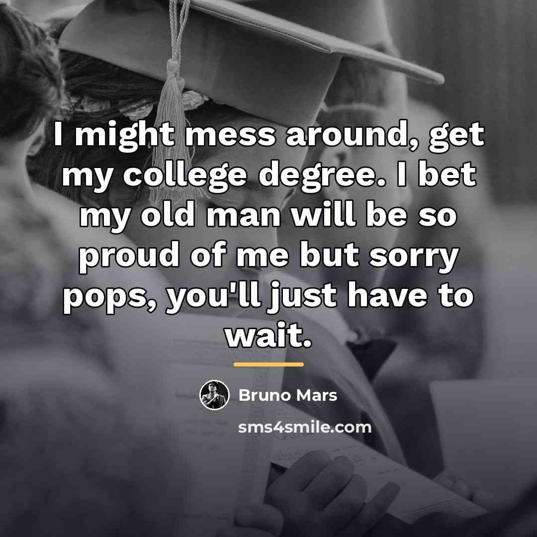 “I might mess around, get my college degree. I bet…” quote by Bruno Mars