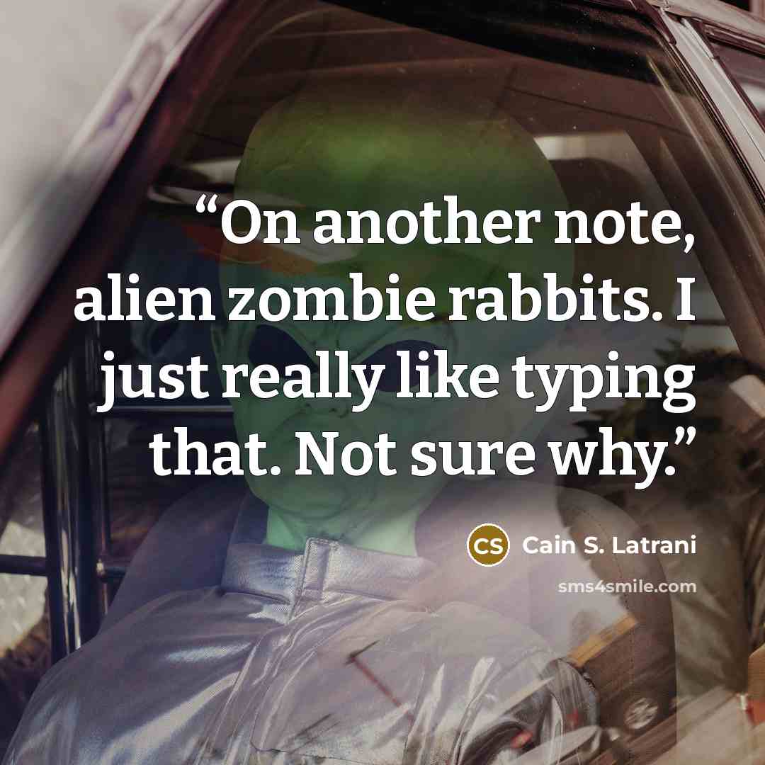 “On another note, alien zombie rabbits. I just really like typing that. Not sure why.” quote by Cain S. Latrani