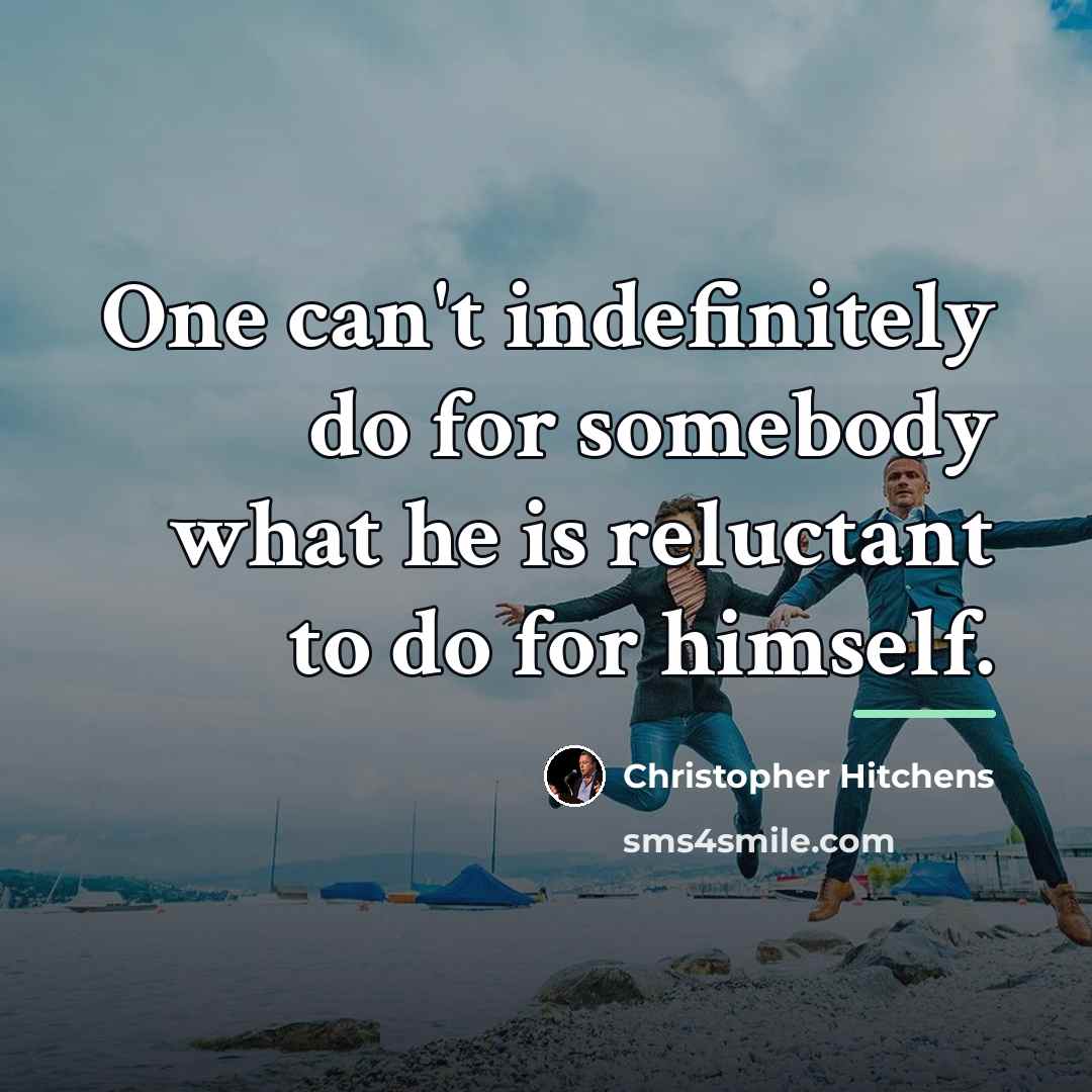 “One can't indefinitely do for somebody what he is reluctant…” quote by Christopher Hitchens