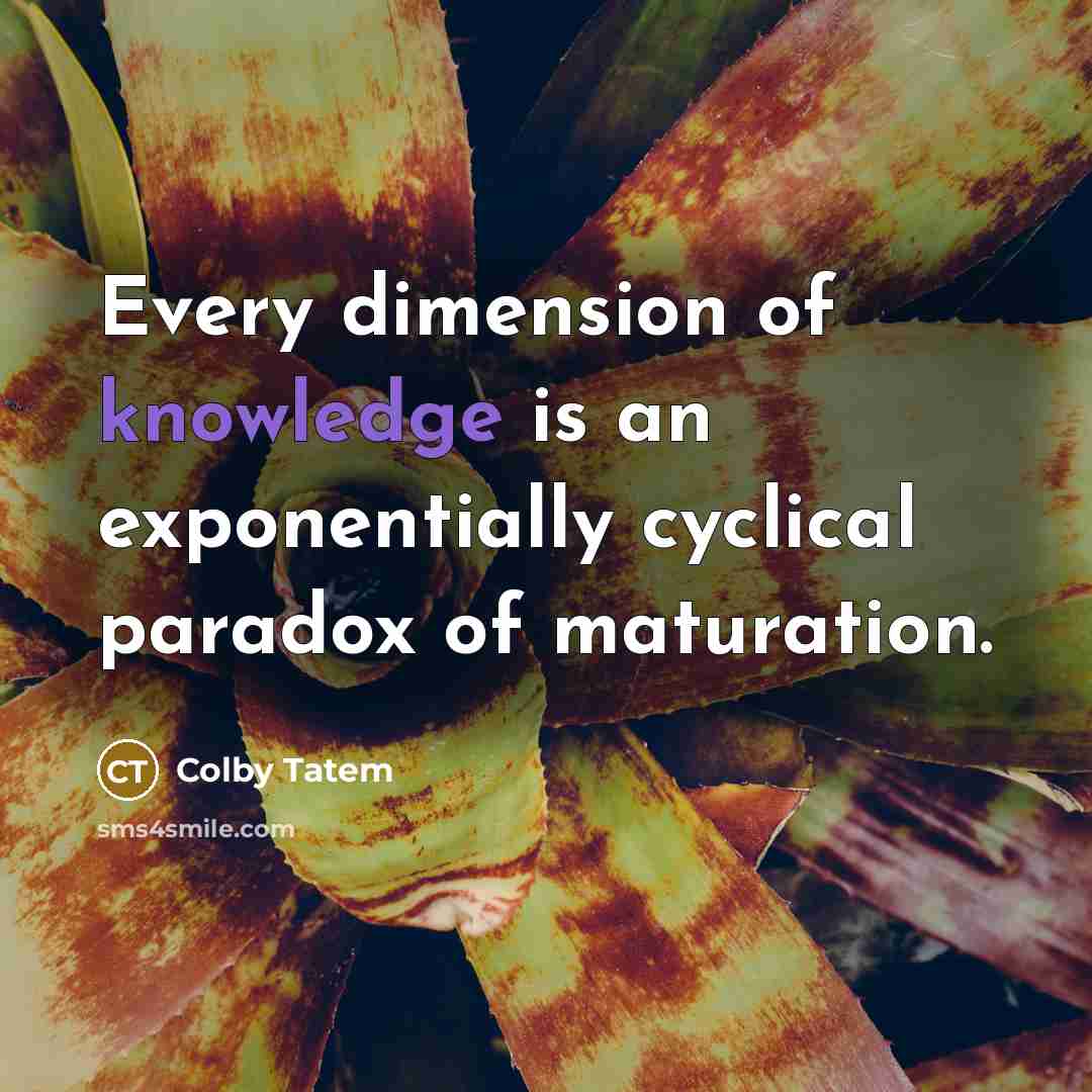 “Every dimension of knowledge is an exponentially cyclical paradox of…” quote by Colby Tatem