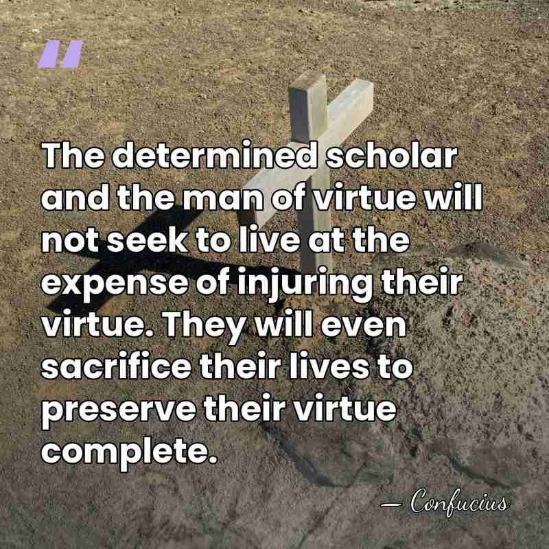 The determined scholar and the man of virtue will not seek to&hellip; - Confucius