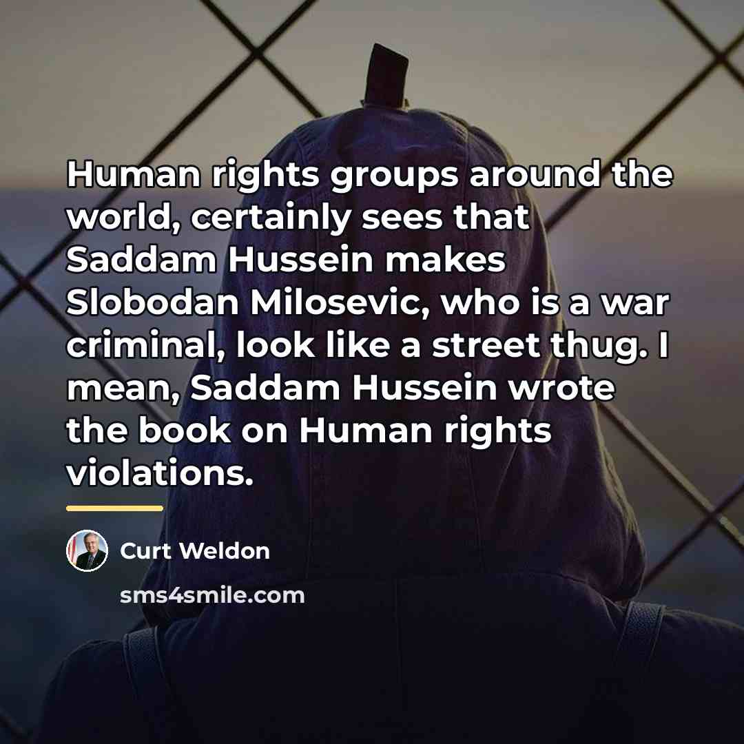 “Human rights groups around the world, certainly sees that Saddam…” quote by Curt Weldon