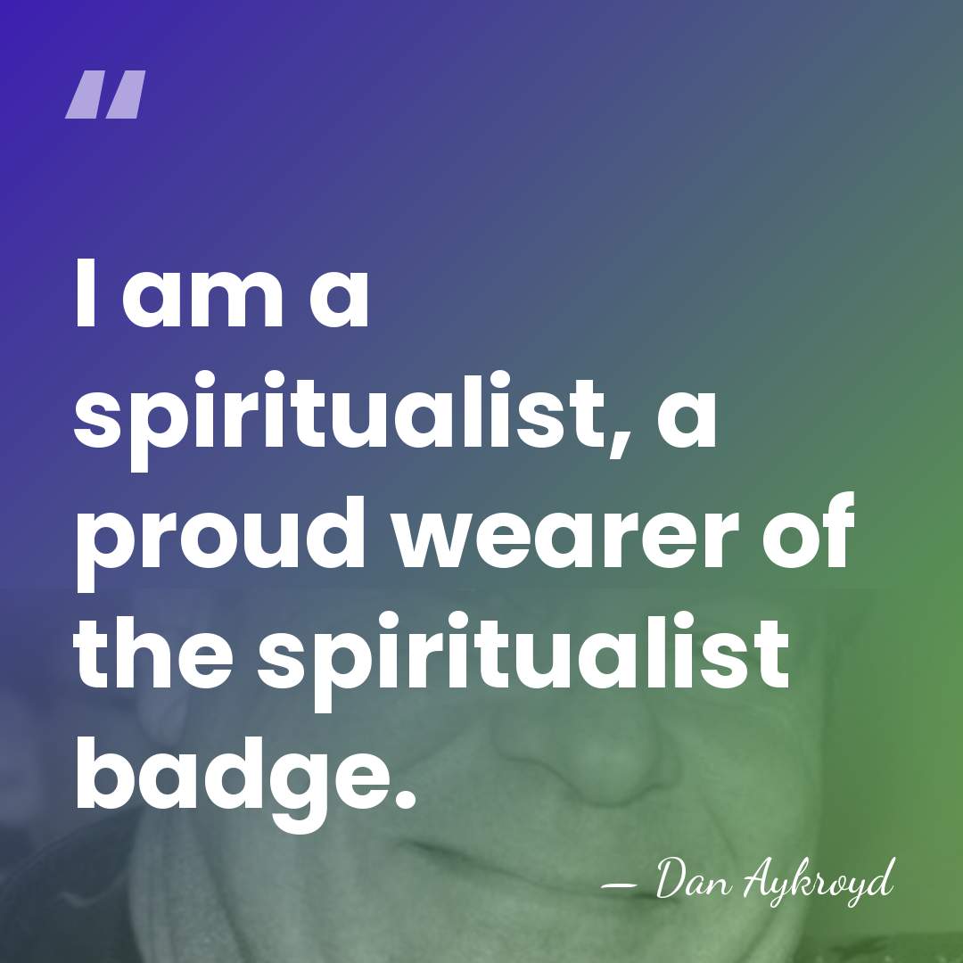 I am a spiritualist, a proud wearer of the spiritualist badge. - Dan Aykroyd