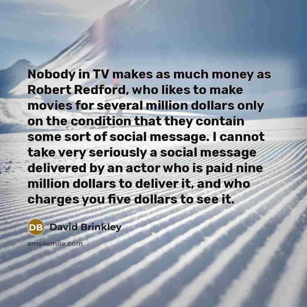“Nobody in TV makes as much money as Robert Redford,…” quote by David Brinkley