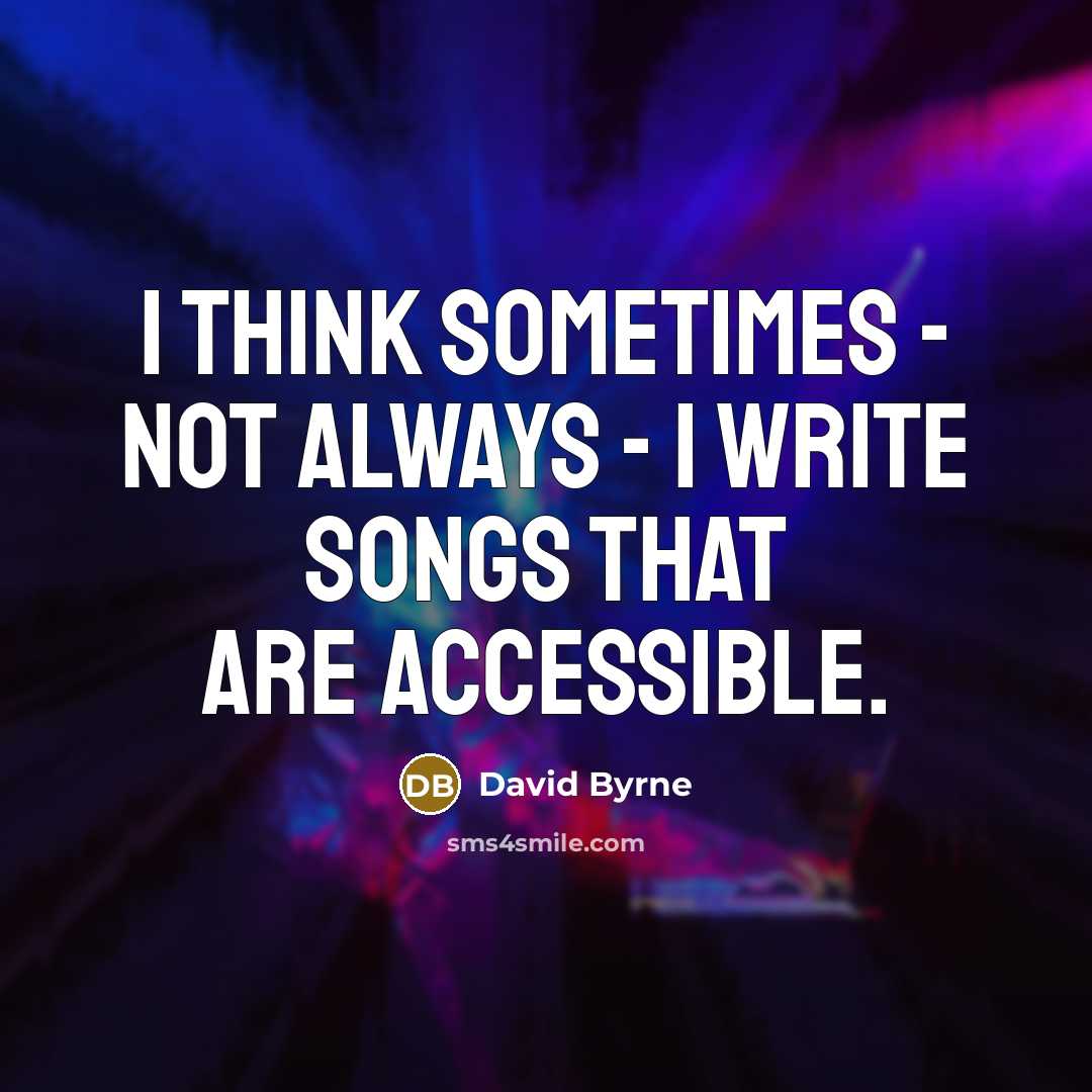 “I think sometimes - not always - I write songs that are accessible.” quote by David Byrne