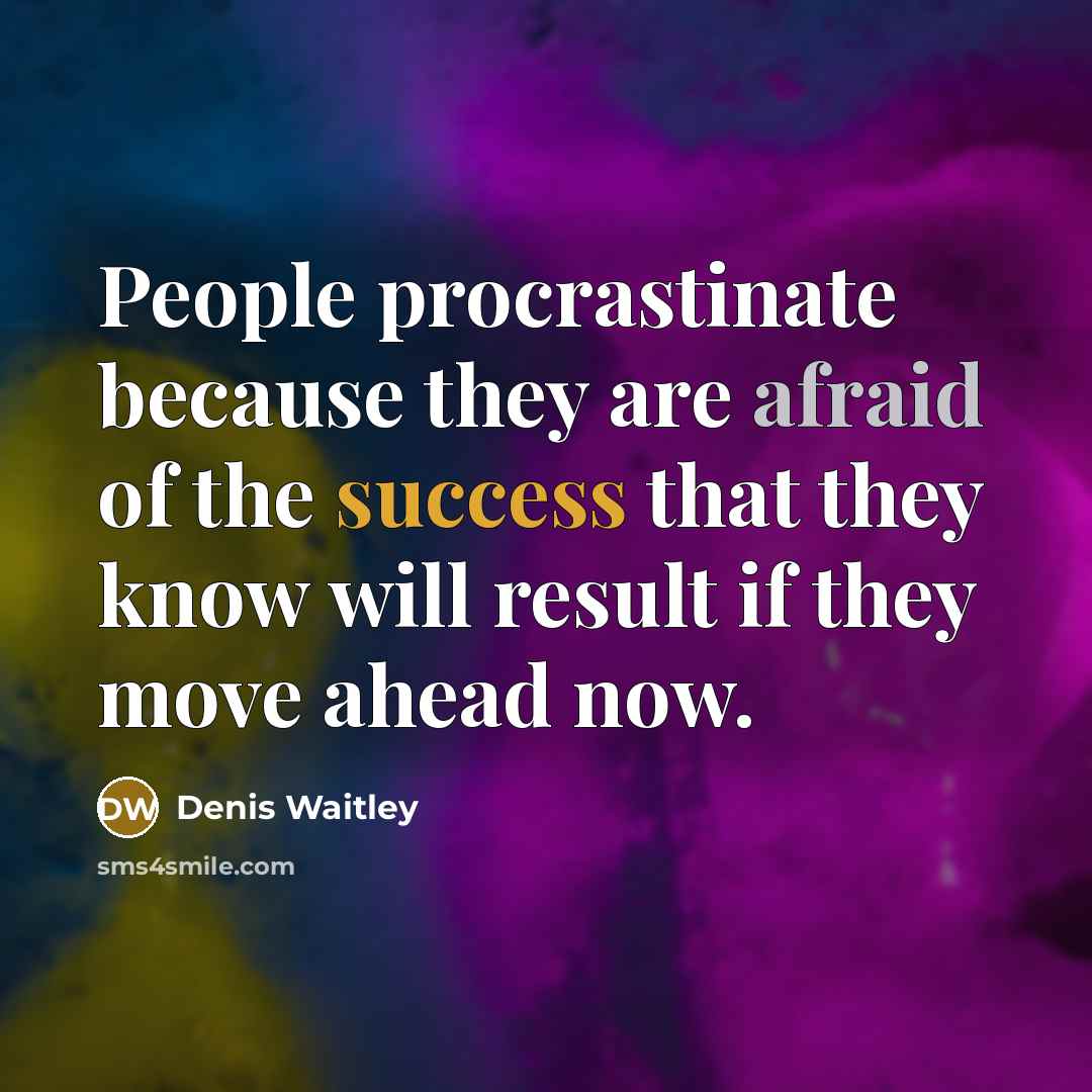 “People procrastinate because they are afraid of the success that they know will result if they move ahead now.” quote by Denis Waitley