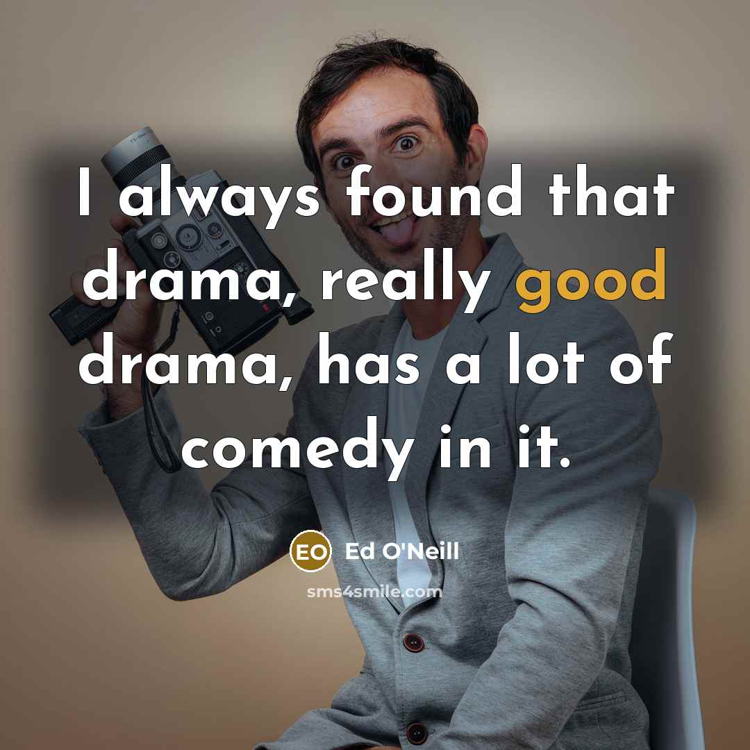“I always found that drama, really good drama, has a…” quote by Ed O'Neill