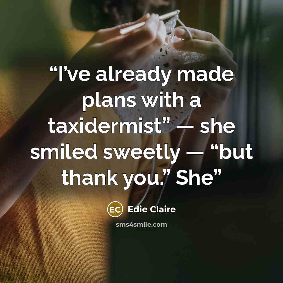 “I’ve already made plans with a taxidermist” — she smiled sweetly — “but thank you.” She” quote by Edie Claire