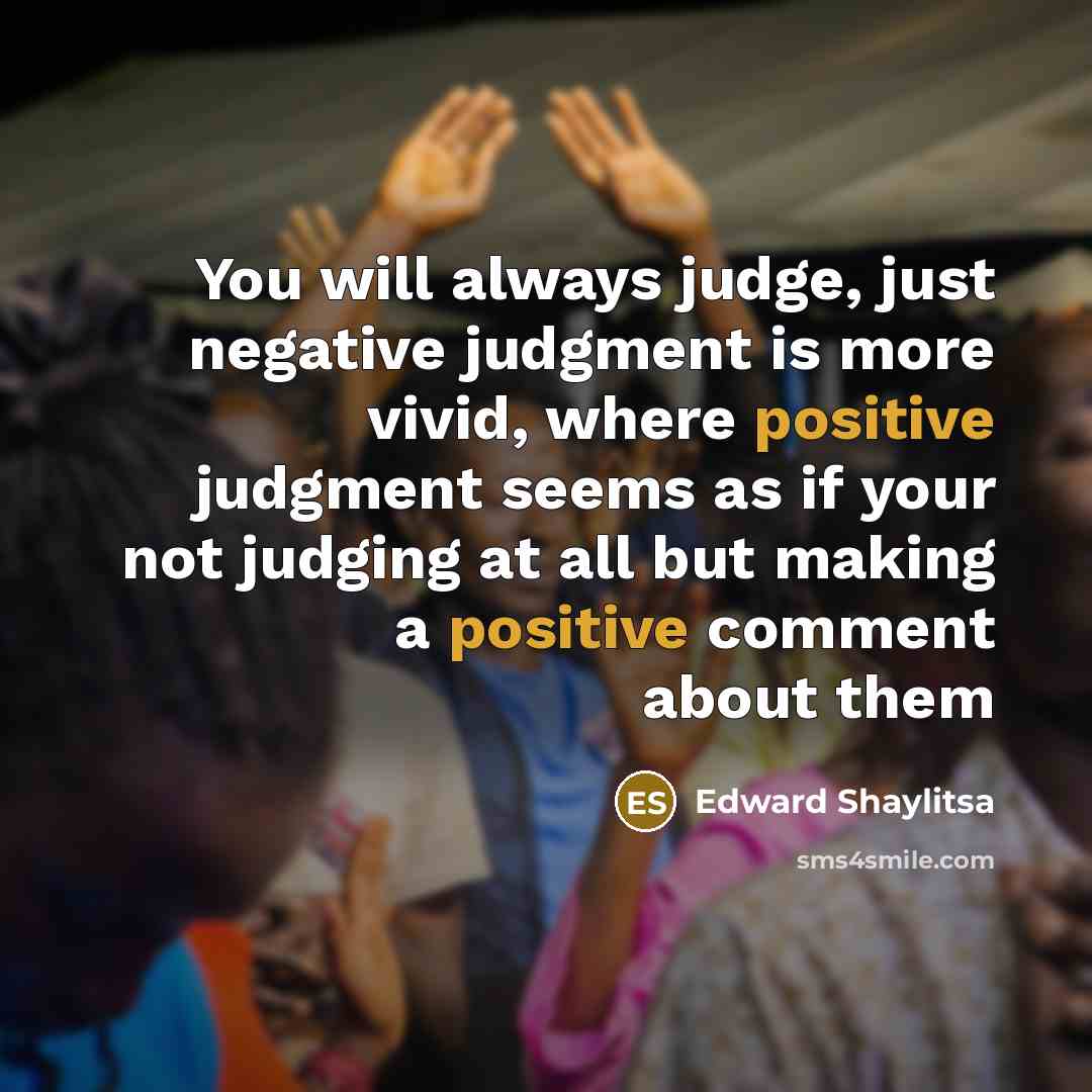 “You will always judge, just negative judgment is more vivid,…” quote by Edward Shaylitsa