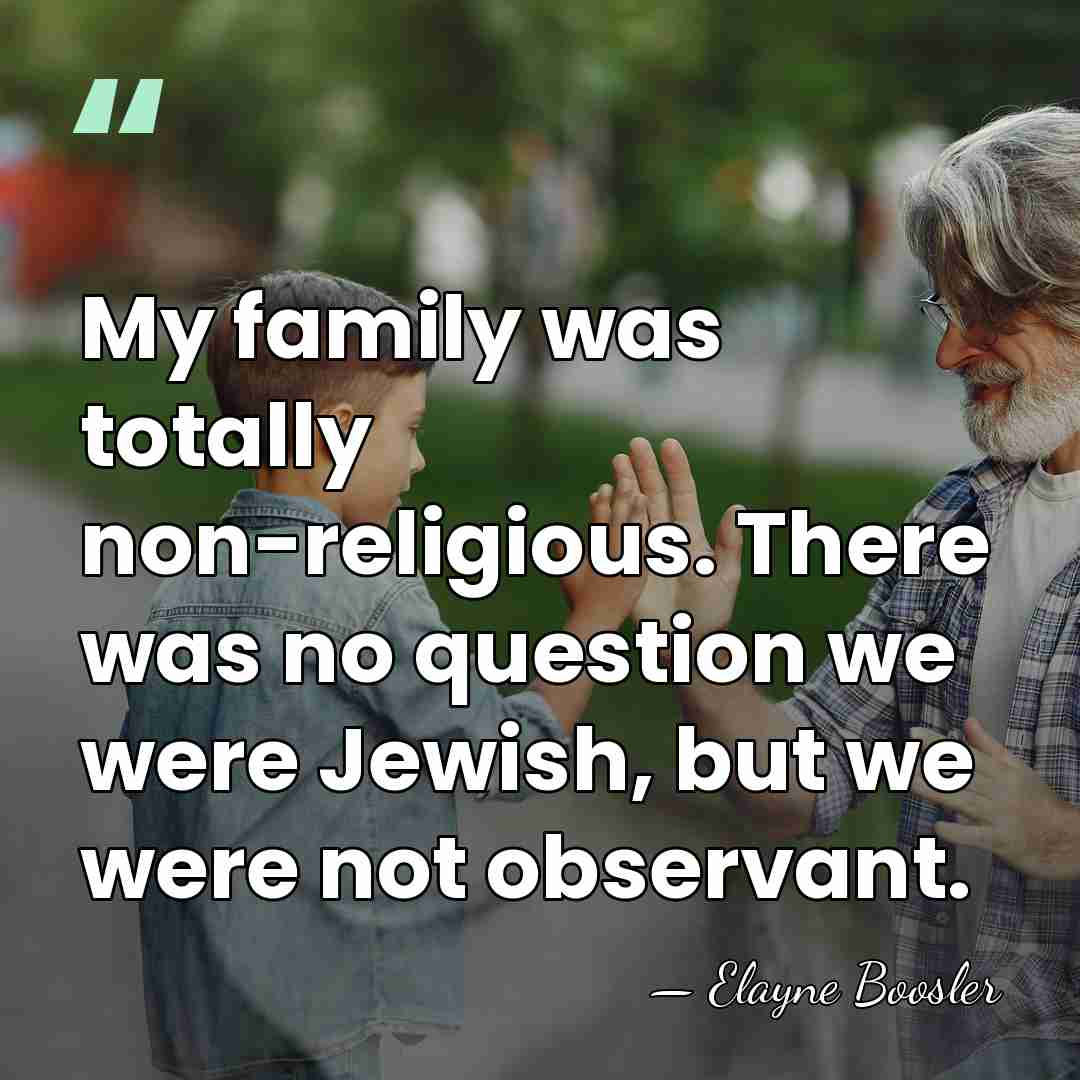 My family was totally non-religious. There was no question we were Jewish,&hellip; - Elayne Boosler